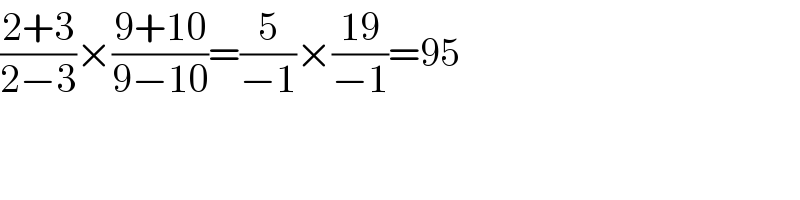 ((2+3)/(2−3))×((9+10)/(9−10))=(5/(−1))×((19)/(−1))=95  