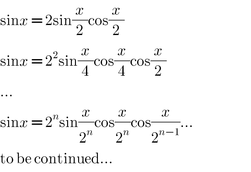 sinx = 2sin(x/2)cos(x/2)  sinx = 2^2 sin(x/4)cos(x/4)cos(x/2)  ...  sinx = 2^n sin(x/2^n )cos(x/2^n )cos(x/2^(n−1) )...  to be continued...  