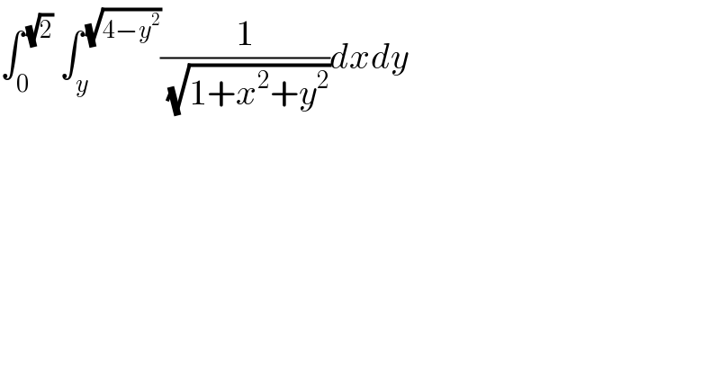 ∫_0 ^( (√2))  ∫_y ^( (√(4−y^2 ))) (1/(√(1+x^2 +y^2 )))dxdy  