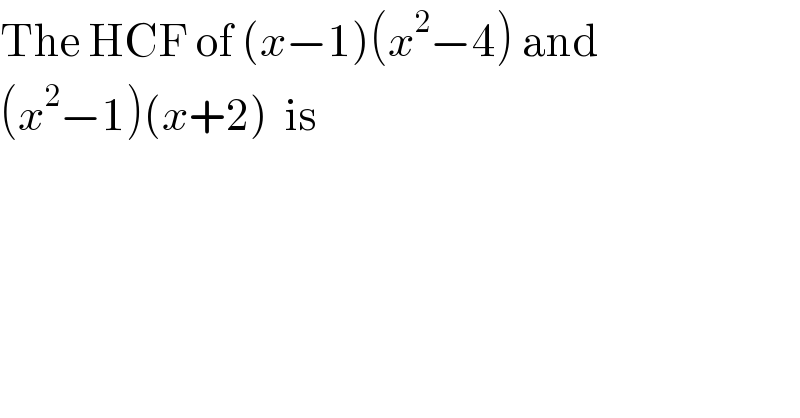 The HCF of (x−1)(x^2 −4) and   (x^2 −1)(x+2)  is  