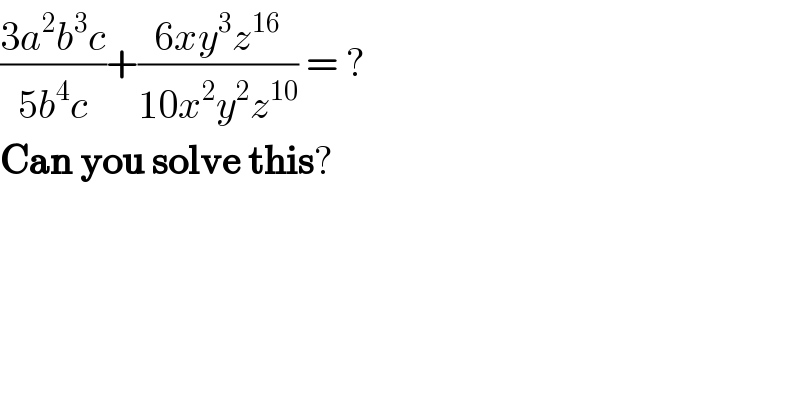 ((3a^2 b^3 c)/(5b^4 c))+((6xy^3 z^(16) )/(10x^2 y^2 z^(10) )) = ?  Can you solve this?  