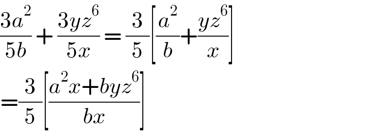 ((3a^2 )/(5b)) + ((3yz^6 )/(5x)) = (3/5)[(a^2 /b)+((yz^6 )/x)]  =(3/5)[((a^2 x+byz^6 )/(bx))]  