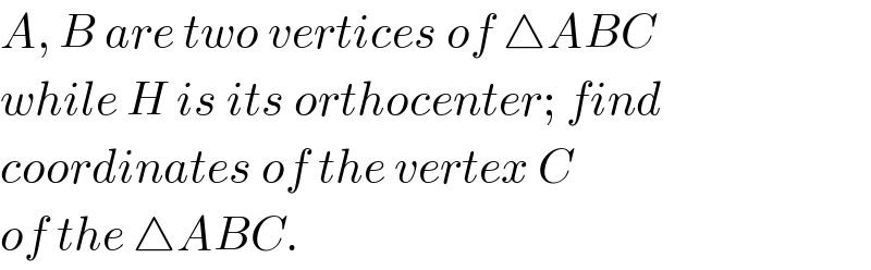 A, B are two vertices of △ABC  while H is its orthocenter; find  coordinates of the vertex C  of the △ABC.  