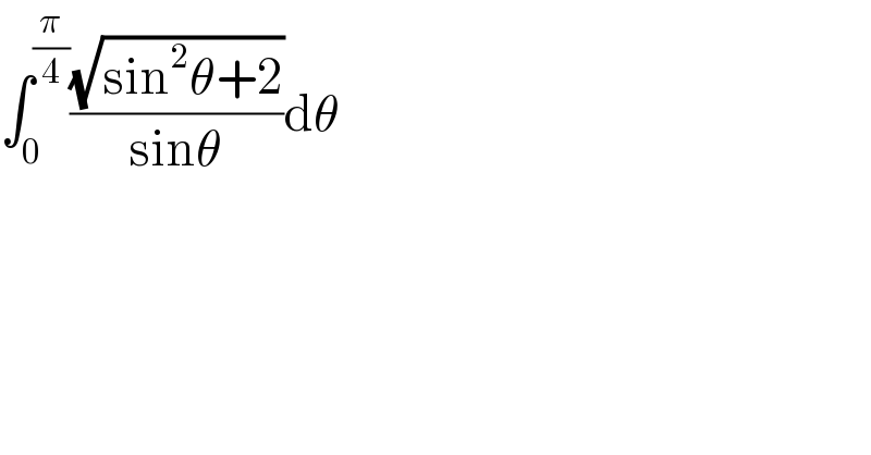∫_0 ^(π/4) ((√(sin^2 θ+2))/(sinθ))dθ  