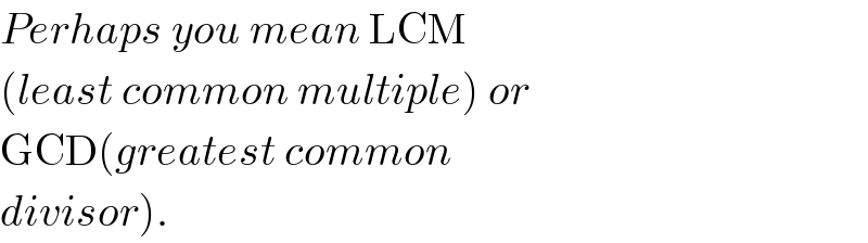 Perhaps you mean LCM   (least common multiple) or  GCD(greatest common  divisor).  