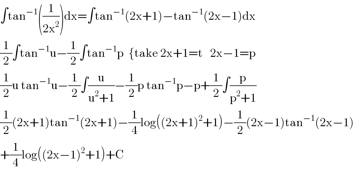 ∫tan^(−1) ((1/(2x^2 )))dx=∫tan^(−1) (2x+1)−tan^(−1) (2x−1)dx  (1/2)∫tan^(−1) u−(1/2)∫tan^(−1) p  {take 2x+1=t   2x−1=p  (1/2)u tan^(−1) u−(1/2)∫(u/(u^2 +1))−(1/2)p tan^(−1) p−p+(1/2)∫(p/(p^2 +1))  (1/2)(2x+1)tan^(−1) (2x+1)−(1/4)log((2x+1)^2 +1)−(1/2)(2x−1)tan^(−1) (2x−1)  +(1/4)log((2x−1)^2 +1)+C  