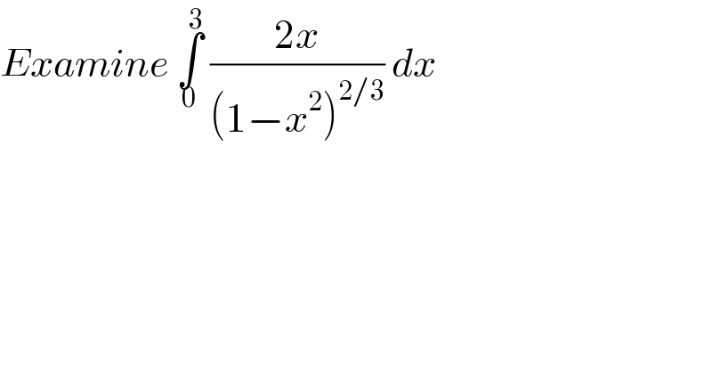 Examine ∫_0 ^3  ((2x)/((1−x^2 )^(2/3) )) dx  