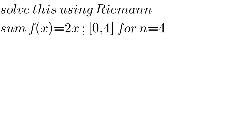 solve this using Riemann  sum f(x)=2x ; [0,4] for n=4  