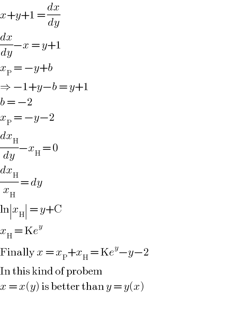 x+y+1 = (dx/dy)  (dx/dy)−x = y+1  x_P  = −y+b  ⇒ −1+y−b = y+1  b = −2  x_P  = −y−2  (dx_H /dy)−x_H  = 0  (dx_H /x_H ) = dy  ln∣x_H ∣ = y+C  x_H  = Ke^y   Finally x = x_P +x_H  = Ke^y −y−2  In this kind of probem  x = x(y) is better than y = y(x)    
