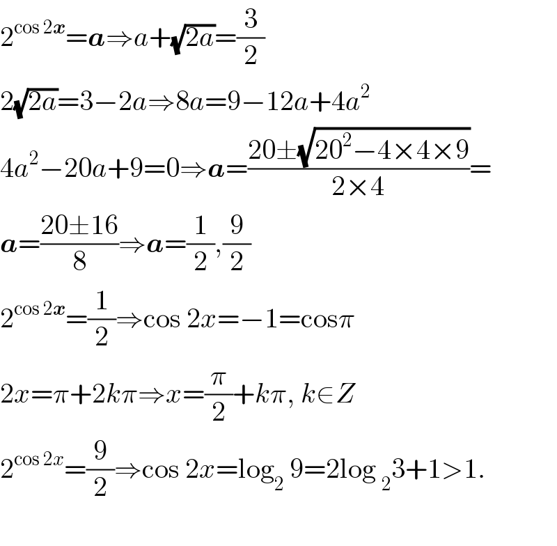 2^(cos 2x) =a⇒a+(√(2a))=(3/2)  2(√(2a))=3−2a⇒8a=9−12a+4a^2   4a^2 −20a+9=0⇒a=((20±(√(20^2 −4×4×9)))/(2×4))=  a=((20±16)/8)⇒a=(1/2),(9/2)  2^(cos 2x) =(1/2)⇒cos 2x=−1=cosπ  2x=π+2kπ⇒x=(π/2)+kπ, k∈Z  2^(cos 2x) =(9/2)⇒cos 2x=log_2  9=2log _2 3+1>1.    