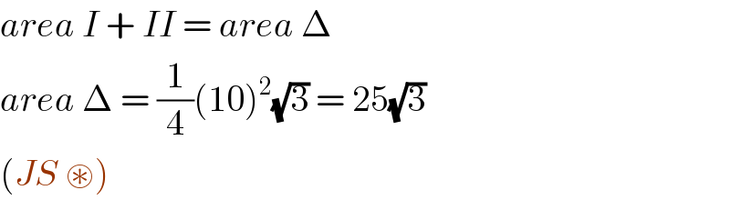 area I + II = area Δ  area Δ = (1/4)(10)^2 (√3) = 25(√3)   (JS ⊛)  
