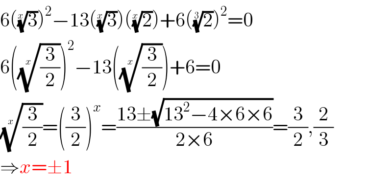 6((3)^(1/x) )^2 −13((3)^(1/x) )((2)^(1/x) )+6((2)^(1/3) )^2 =0  6(((3/2))^(1/x) )^2 −13(((3/2))^(1/x) )+6=0  ((3/2))^(1/x) =((3/2))^x =((13±(√(13^2 −4×6×6)))/(2×6))=(3/2),(2/3)  ⇒x=±1  
