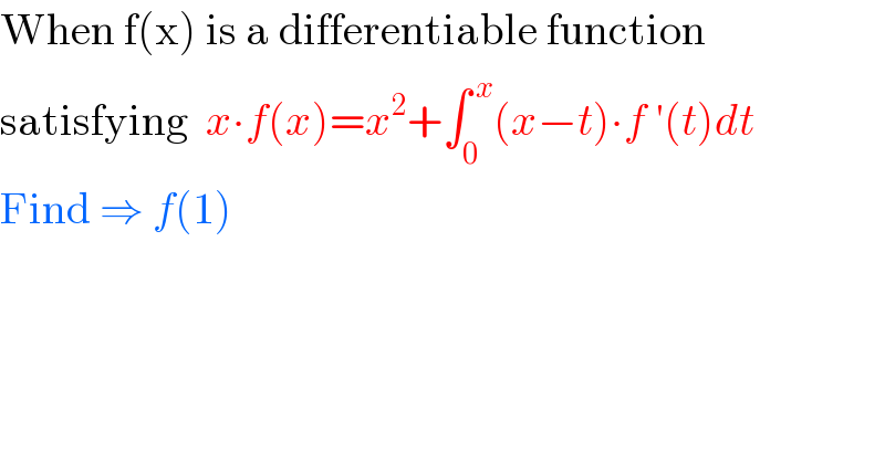 When f(x) is a differentiable function  satisfying  x∙f(x)=x^2 +∫_0 ^( x) (x−t)∙f ′(t)dt  Find ⇒ f(1)  