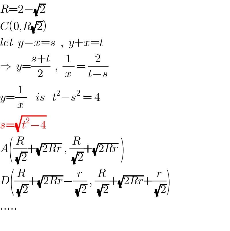 R=2−(√2)  C(0,R(√2))   let  y−x=s  ,  y+x=t  ⇒  y=((s+t)/2)  ,  (1/x) = (2/(t−s))  y=(1/x)    is   t^2 −s^2  = 4  s=(√(t^2 −4))   A((R/(√2))+(√(2Rr)) , (R/(√2))+(√(2Rr)) )  D((R/(√2))+(√(2Rr))−(r/(√2)) , (R/(√2))+(√(2Rr))+(r/(√2)))    .....    