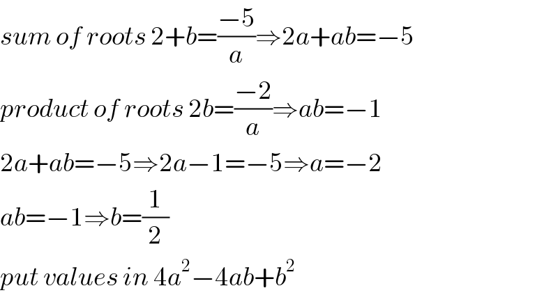 sum of roots 2+b=((−5)/a)⇒2a+ab=−5  product of roots 2b=((−2)/a)⇒ab=−1  2a+ab=−5⇒2a−1=−5⇒a=−2  ab=−1⇒b=(1/2)  put values in 4a^2 −4ab+b^2   
