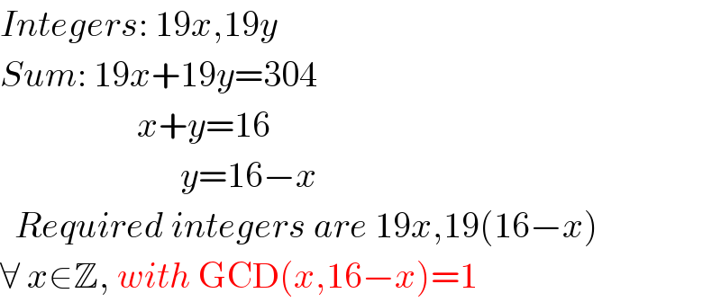 Integers: 19x,19y  Sum: 19x+19y=304                     x+y=16                           y=16−x    Required integers are 19x,19(16−x)  ∀ x∈Z, with GCD(x,16−x)=1  