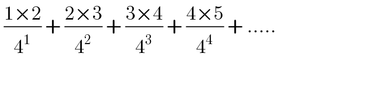  ((1×2)/4^1 ) + ((2×3)/4^2 ) + ((3×4)/4^3 ) + ((4×5)/4^4 ) + .....  