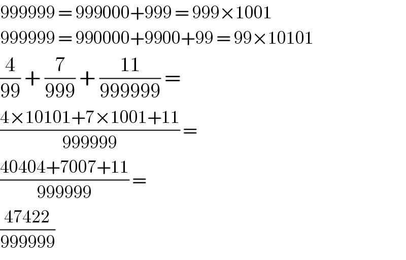 999999 = 999000+999 = 999×1001  999999 = 990000+9900+99 = 99×10101  (4/(99)) + (7/(999)) + ((11)/(999999)) =  ((4×10101+7×1001+11)/(999999)) =  ((40404+7007+11)/(999999)) =  ((47422)/(999999))  
