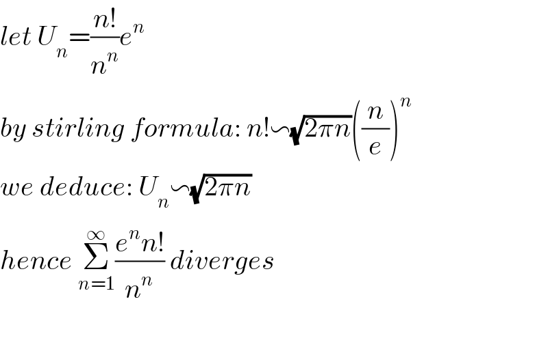 let U_n =((n!)/n^n )e^n   by stirling formula: n!∽(√(2πn))((n/e))^n   we deduce: U_n ∽(√(2πn))  hence Σ_(n=1) ^∞ ((e^n n!)/n^n ) diverges    