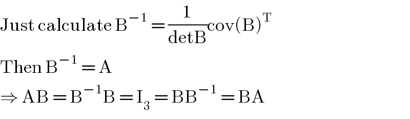 Just calculate B^(−1)  = (1/(detB))cov(B)^T   Then B^(−1)  = A  ⇒ AB = B^(−1) B = I_3  = BB^(−1)  = BA  