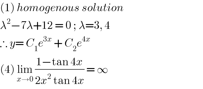 (1) homogenous solution  λ^2 −7λ+12 = 0 ; λ=3, 4   ∴ y= C_1 e^(3x)  + C_2 e^(4x)    (4) lim_(x→0)  ((1−tan 4x)/(2x^2  tan 4x)) = ∞   