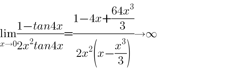 lim_(x→0) ((1−tan4x)/(2x^2 tan4x))=((1−4x+((64x^3 )/3))/(2x^2 (x−(x^3 /3))))→∞  