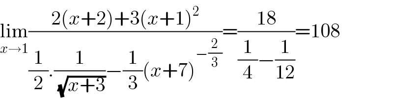 lim_(x→1) ((2(x+2)+3(x+1)^2 )/((1/2).(1/(√(x+3)))−(1/3)(x+7)^(−(2/3)) ))=((18)/((1/4)−(1/(12))))=108  