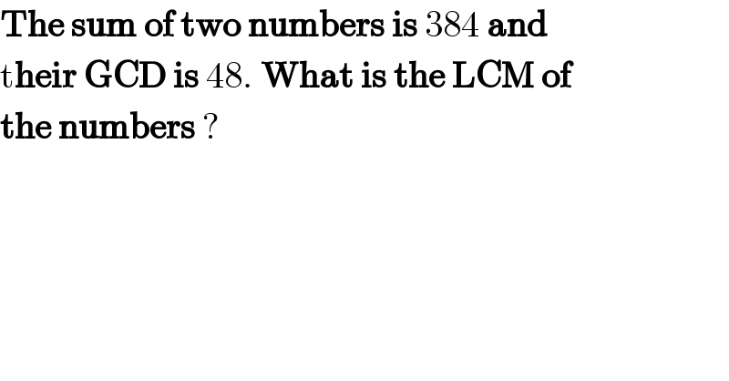 The sum of two numbers is 384 and  their GCD is 48. What is the LCM of  the numbers ?  