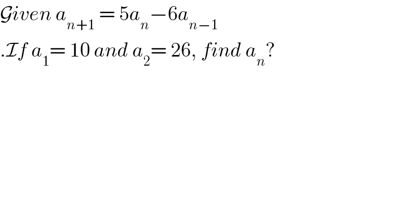 Given a_(n+1)  = 5a_n −6a_(n−1)   .If a_1 = 10 and a_2 = 26, find a_n ?  