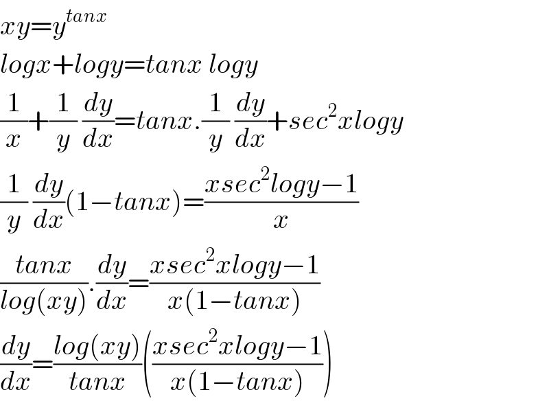 xy=y^(tanx)   logx+logy=tanx logy  (1/x)+(1/y) (dy/dx)=tanx.(1/y) (dy/dx)+sec^2 xlogy  (1/y) (dy/dx)(1−tanx)=((xsec^2 logy−1)/x)  ((tanx)/(log(xy))).(dy/dx)=((xsec^2 xlogy−1)/(x(1−tanx)))  (dy/dx)=((log(xy))/(tanx))(((xsec^2 xlogy−1)/(x(1−tanx))))  