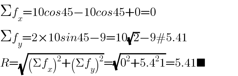 Σf_x =10cos45−10cos45+0=0  Σf_y =2×10sin45−9=10(√2)−9#5.41  R=(√((Σf_x )^2 +(Σf_y )^2 ))=(√(0^2 +5.4^2 1))=5.41■  