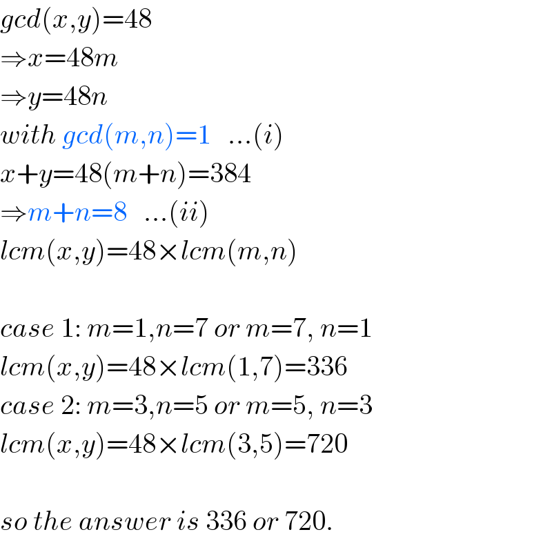 gcd(x,y)=48  ⇒x=48m  ⇒y=48n  with gcd(m,n)=1   ...(i)  x+y=48(m+n)=384  ⇒m+n=8   ...(ii)  lcm(x,y)=48×lcm(m,n)    case 1: m=1,n=7 or m=7, n=1  lcm(x,y)=48×lcm(1,7)=336  case 2: m=3,n=5 or m=5, n=3  lcm(x,y)=48×lcm(3,5)=720    so the answer is 336 or 720.  