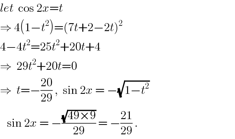 let  cos 2x=t  ⇒ 4(1−t^2 )=(7t+2−2t)^2   4−4t^2 =25t^2 +20t+4  ⇒  29t^2 +20t=0  ⇒  t=−((20)/(29)) ,  sin 2x = −(√(1−t^2 ))     sin 2x = −((√(49×9))/(29)) = −((21)/(29)) .  