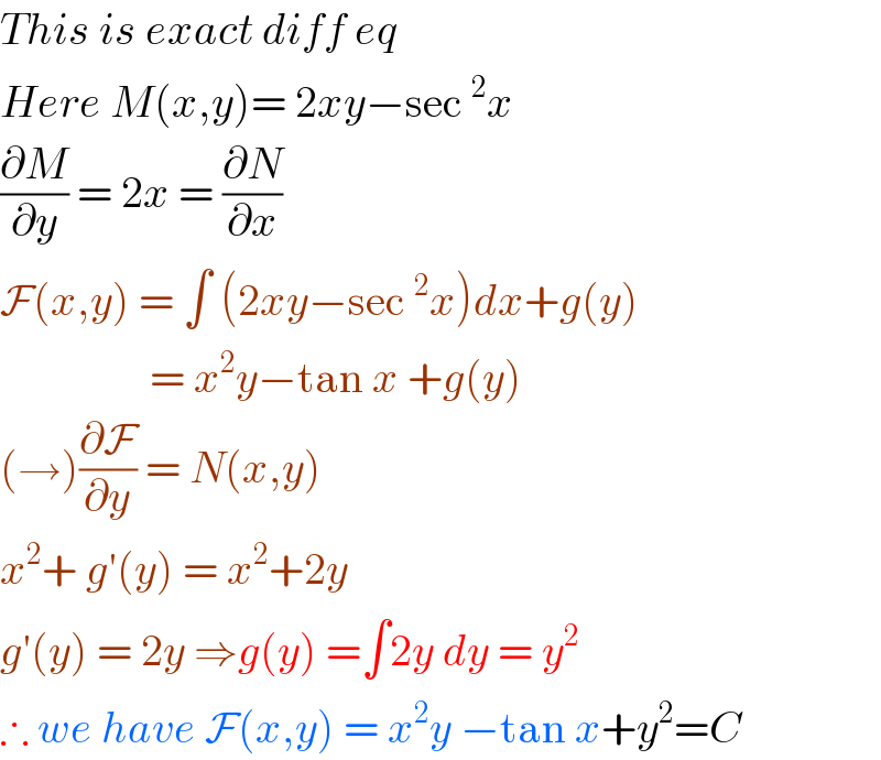 This is exact diff eq   Here M(x,y)= 2xy−sec ^2 x   (∂M/∂y) = 2x = (∂N/∂x)   F(x,y) = ∫ (2xy−sec ^2 x)dx+g(y)                   = x^2 y−tan x +g(y)  (→)(∂F/∂y) = N(x,y)  x^2 + g′(y) = x^2 +2y   g′(y) = 2y ⇒g(y) =∫2y dy = y^2   ∴ we have F(x,y) = x^2 y −tan x+y^2 =C  