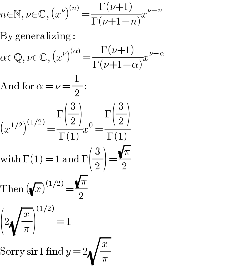 n∈N, ν∈C, (x^ν )^((n))  = ((Γ(ν+1))/(Γ(ν+1−n)))x^(ν−n)   By generalizing :  α∈Q, ν∈C, (x^ν )^((α))  = ((Γ(ν+1))/(Γ(ν+1−α)))x^(ν−α)   And for α = ν = (1/2) :  (x^(1/2) )^((1/2))  = ((Γ((3/2)))/(Γ(1)))x^0  = ((Γ((3/2)))/(Γ(1)))  with Γ(1) = 1 and Γ((3/2)) = ((√π)/2)  Then ((√x))^((1/2))  = ((√π)/2)  (2(√(x/π)))^((1/2))  = 1  Sorry sir I find y = 2(√(x/π))  