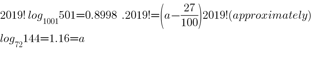 2019! log_(1001) 501=0.8998  .2019!=(a−((27)/(100)))2019!(approximately)  log_(72) 144=1.16=a    