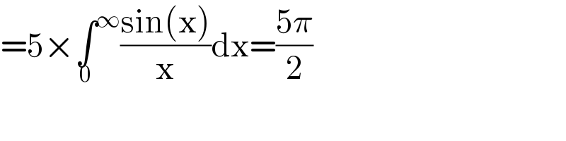 =5×∫^∞ _0 ((sin(x))/x)dx=((5π)/2)  