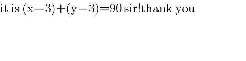 it is (x−3)+(y−3)=90 sir!thank you  