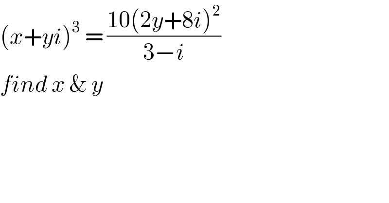 (x+yi)^3  = ((10(2y+8i)^2 )/(3−i))  find x & y  