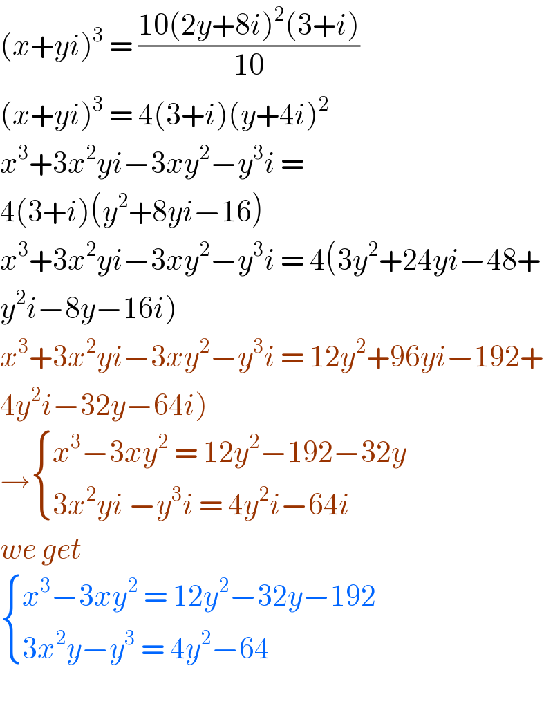 (x+yi)^3  = ((10(2y+8i)^2 (3+i))/(10))  (x+yi)^3  = 4(3+i)(y+4i)^2   x^3 +3x^2 yi−3xy^2 −y^3 i =  4(3+i)(y^2 +8yi−16)  x^3 +3x^2 yi−3xy^2 −y^3 i = 4(3y^2 +24yi−48+  y^2 i−8y−16i)  x^3 +3x^2 yi−3xy^2 −y^3 i = 12y^2 +96yi−192+  4y^2 i−32y−64i)  → { ((x^3 −3xy^2  = 12y^2 −192−32y)),((3x^2 yi −y^3 i = 4y^2 i−64i  )) :}  we get    { ((x^3 −3xy^2  = 12y^2 −32y−192)),((3x^2 y−y^3  = 4y^2 −64)) :}    