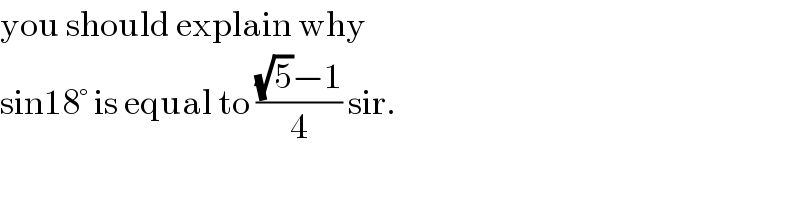 you should explain why  sin18° is equal to (((√5)−1)/4) sir.  
