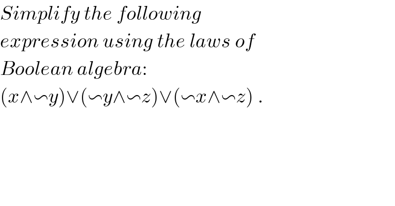 Simplify the following  expression using the laws of   Boolean algebra:  (x∧∽y)∨(∽y∧∽z)∨(∽x∧∽z) .    
