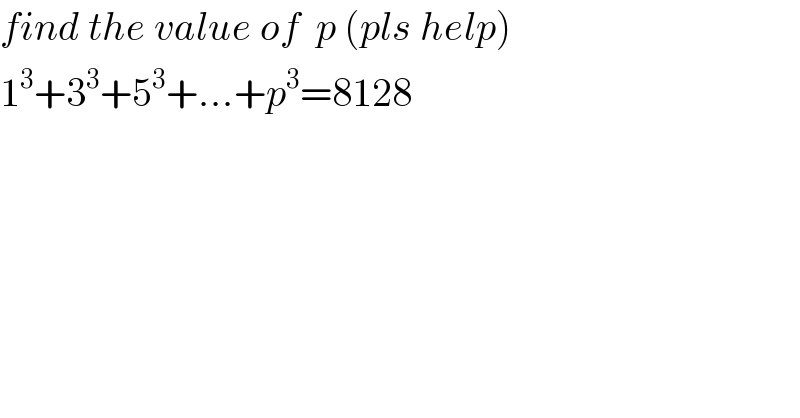 find the value of  p (pls help)  1^3 +3^3 +5^3 +...+p^3 =8128    