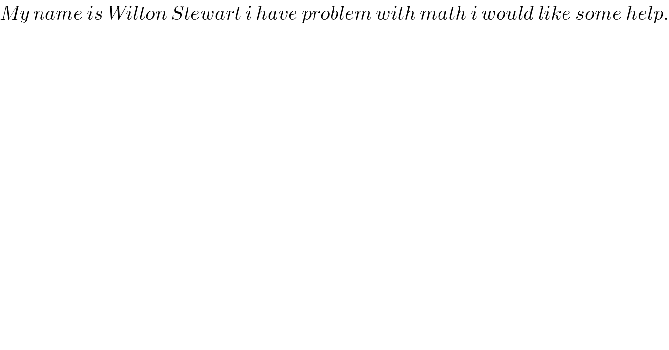 My name is Wilton Stewart i have problem with math i would like some help.    