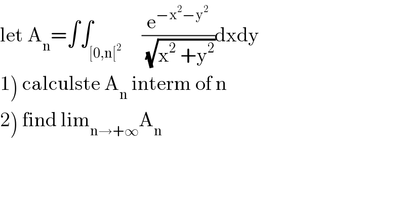 let A_n =∫∫_([0,n[^2 )     (e^(−x^2 −y^2 ) /(√(x^2  +y^2 )))dxdy  1) calculste A_n  interm of n  2) find lim_(n→+∞) A_n   