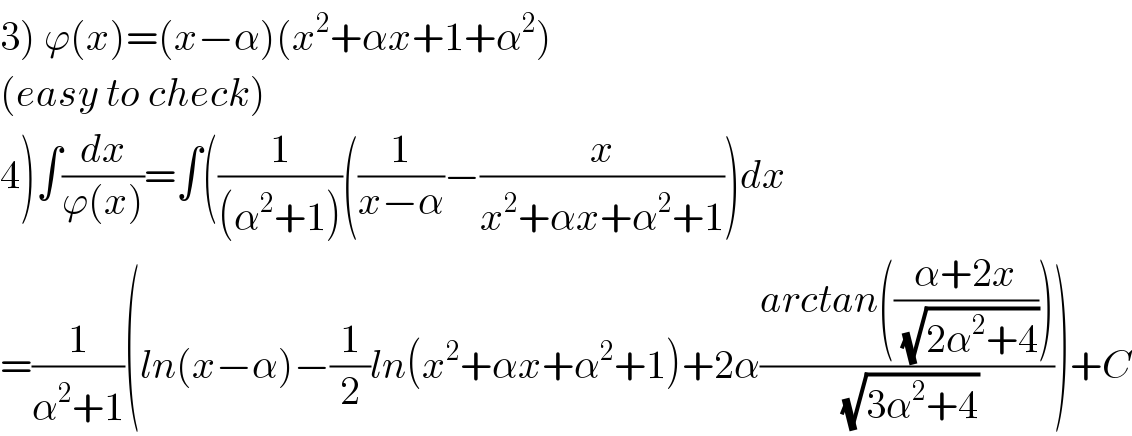 3) ϕ(x)=(x−α)(x^2 +αx+1+α^2 )  (easy to check)  4)∫(dx/(ϕ(x)))=∫((1/((α^2 +1)))((1/(x−α))−(x/(x^2 +αx+α^2 +1)))dx  =(1/(α^2 +1))(ln(x−α)−(1/2)ln(x^2 +αx+α^2 +1)+2α((arctan(((α+2x)/(√(2α^2 +4)))))/(√(3α^2 +4))))+C  