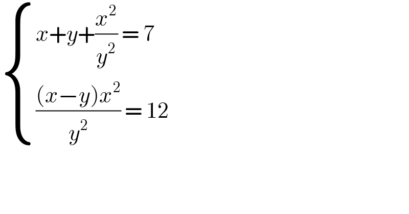  { ((x+y+(x^2 /y^2 ) = 7)),(((((x−y)x^2 )/y^2 ) = 12 )) :}  