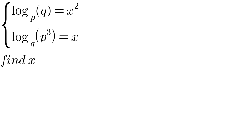 { ((log _p (q) = x^2 )),((log _q (p^3 ) = x )) :}  find x   