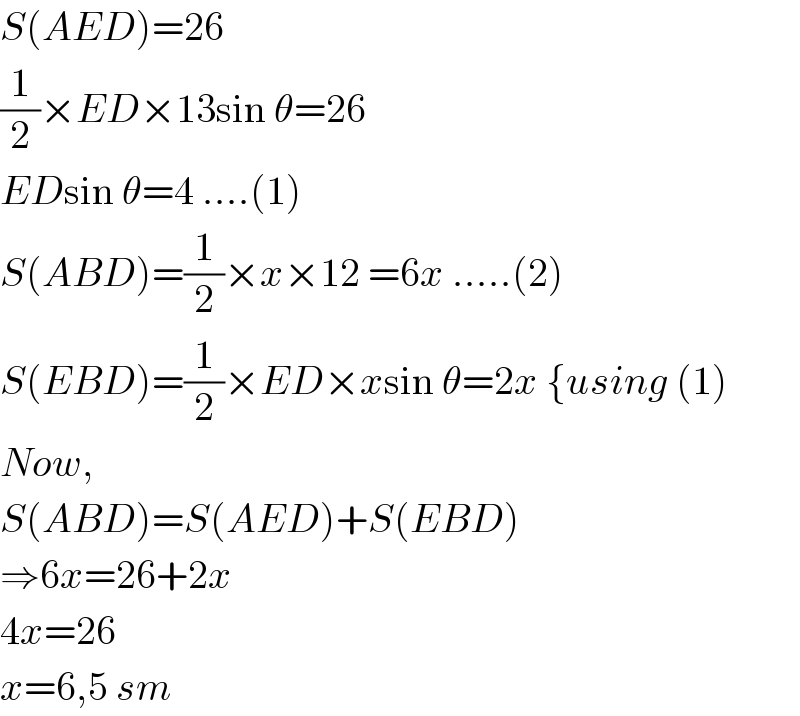 S(AED)=26  (1/2)×ED×13sin θ=26  EDsin θ=4 ....(1)  S(ABD)=(1/2)×x×12 =6x .....(2)  S(EBD)=(1/2)×ED×xsin θ=2x {using (1)  Now,  S(ABD)=S(AED)+S(EBD)  ⇒6x=26+2x  4x=26  x=6,5 sm  
