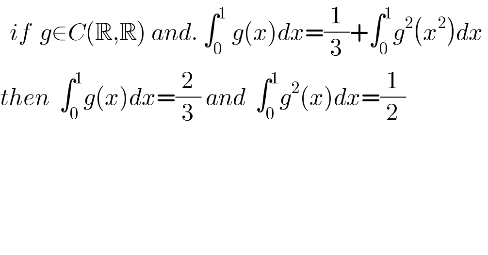   if  g∈C(R,R) and. ∫_0 ^1  g(x)dx=(1/3)+∫_0 ^1 g^2 (x^2 )dx   then  ∫_0 ^1 g(x)dx=(2/3) and  ∫_0 ^1 g^2 (x)dx=(1/2)    